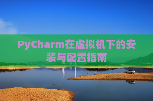 PyCharm在虚拟机下的安装与配置指南